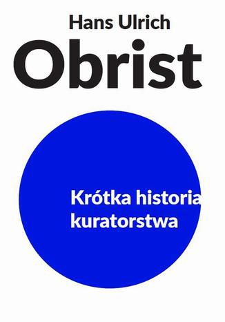 Krótka historia kuratorstwa Hans Ulrich Obrist - okladka książki