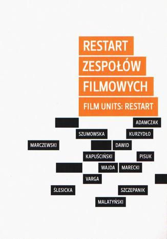 Restart zespołów filmowych / Film Units: Restart. Konteksty i charakterystyka Piotr Marecki, Marcin Adamczak, Marcin Malatyński - okladka książki