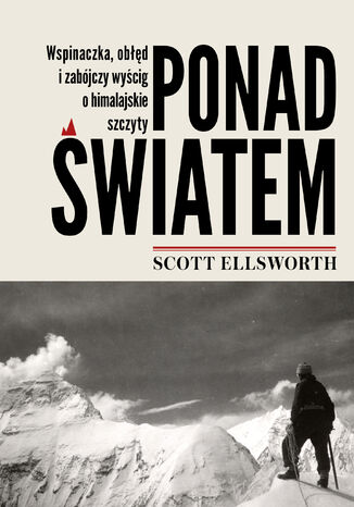 Ponad światem. Wspinaczka, obłęd i zabójczy wyścig o himalajskie szczyty Scott Ellsworth - okladka książki