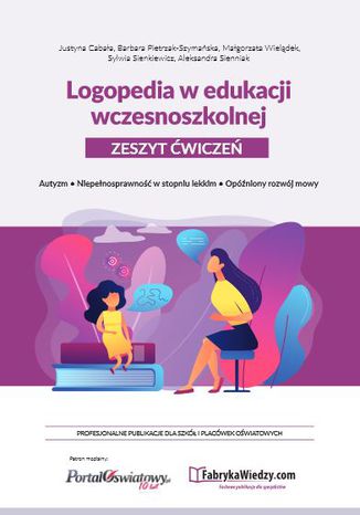 Logopedia w edukacji wczesnoszkolnej. Zeszyt ćwiczeń. Autyzm, niepełnosprawność w stopniu lekkim, opóźniony rozwój mowy Justyna Cabała, Barbara Pietrzak-Szymańska, Małgorzata Wielądek, Sylwia Sienkiewicz, Aleksandra Sienniak - okladka książki