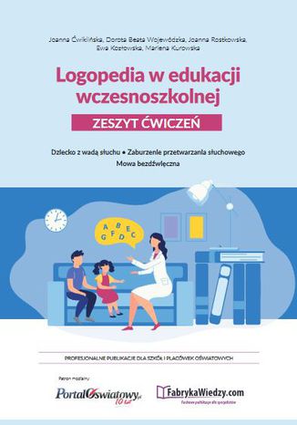 Logopedia w edukacji wczesnoszkolnej. Zeszyt ćwiczeń. Dziecko z wadą słuchu, zaburzenie przetwarzania słuchowego, mowa bezdźwięczna Joanna Ćwiklińska, dr n. hum. Dorota Beata Wojewódzka, Joanna Rostkowska, Ewa Kozłowska, Marlena Kurowska - okladka książki