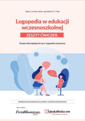 Logopedia w edukacji wczesnoszkolnej. Zeszyt ćwiczeń. Terapia dzieci jąkających się, logopedia artystyczna Katarzyna Skoniecka, Agnieszka Siwińska - okladka książki