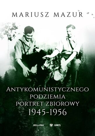 Antykomunistycznego podziemia portret zbiorowy 1945-1956 Mariusz Mazur - okladka książki