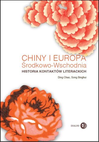 Chiny i Europa Środkowo-Wschodnia. Historia kontaktów literackich Ding Chao, Song Binghui - okladka książki