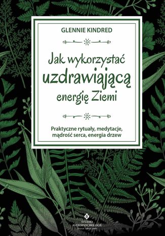 Jak wykorzystać uzdrawiającą energię Ziemi. Praktyczne rytuały, medytacje, mądrość serca, energia drzew Glennie Kindred - okladka książki