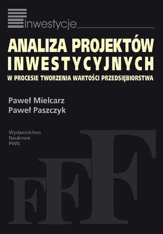 Analiza projektów inwestycyjnych w procesie tworzenia wartości przedsiębiorstwa Paweł Mielcarz, Paweł Paszczyk - okladka książki