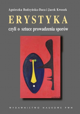 Erystyka czyli o sztuce prowadzenia sporów. Komentarze do Schopenhauera Agnieszka Budzyńska-Daca, Jacek Kwosek - okladka książki