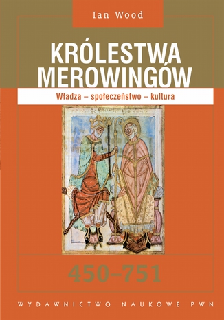 Królestwa Merowingów 450-751. Władza - społeczeństwo - kultura Ian Wood - okladka książki