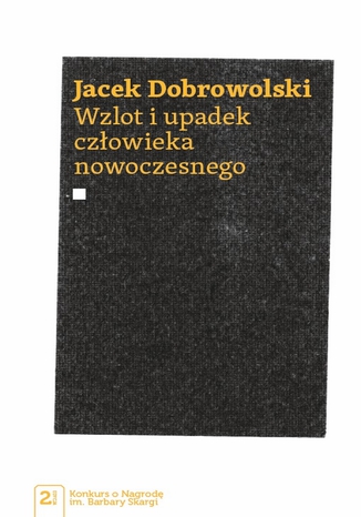 Wzlot i upadek człowieka nowoczesnego Jacek Dobrowolski - okladka książki