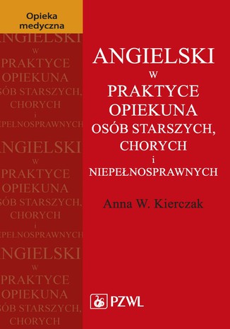 Angielski w praktyce opiekuna osób starszych, chorych i niepełnosprawnych Anna W. Kierczak - okladka książki