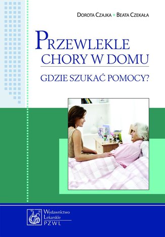 Przewlekle chory w domu - gdzie szukać pomocy? Dorota Czajka, Beata Czekała - okladka książki