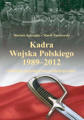 Kadra Wojska Polskiego 1989-2012. Studium socjologiczno-politologiczne Mariusz Jędrzejko, Marek Paszkowski - okladka książki