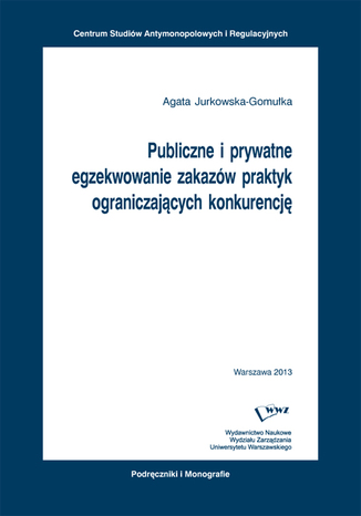 Publiczne i prywatne egzekwowanie zakazów praktyk ograniczających konkurencję Agata Jurkowska-Gomułka - okladka książki