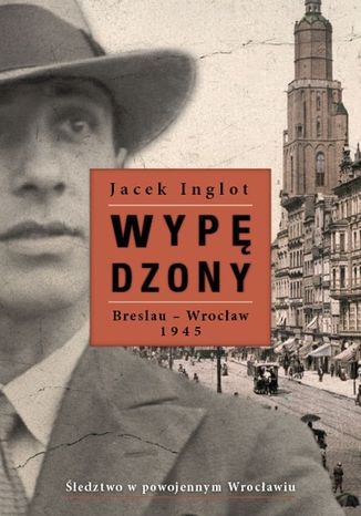 Wypędzony. Breslau-Wrocław 1945 Jacek Inglot - okladka książki