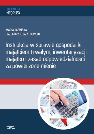 Instrukcja w sprawie gospodarki majątkiem trwałym, inwentaryzacji majątku i zasad odpowiedzialności za powierzone mienie Infor PL - okladka książki