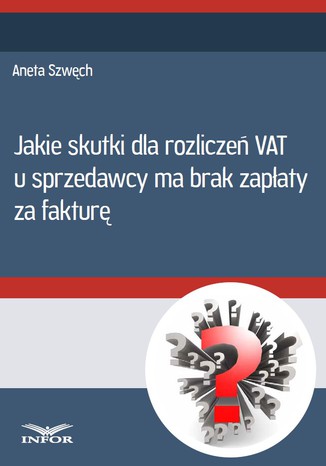 Jakie skutki dla rozliczeń VAT u sprzedwcy ma brak zapłaty za fakturę Aneta Szwęch - okladka książki