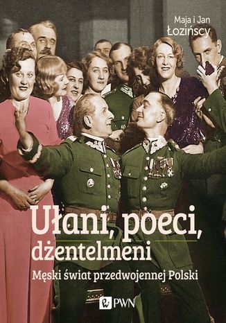 Ułani, poeci, dżentelmeni. Męski świat w przedwojennej Polsce Maja Łozińska, Jan Łoziński - okladka książki