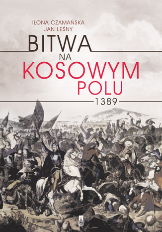 Bitwa na Kosowym Polu 1389 Ilona Czamańska, Jan Leśny - okladka książki