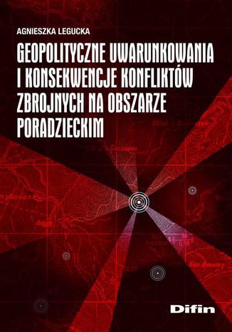 Geopolityczne uwarunkowania i konsekwencje konfliktów zbrojnych na obszarze poradzieckim Agnieszka Legucka - okladka książki
