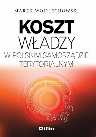 Koszt władzy w polskim samorządzie terytorialnym Marek Wojciechowski - okladka książki