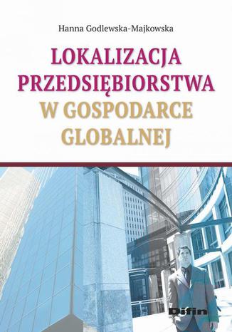 Lokalizacja przedsiębiorstwa w gospodarce globalnej Hanna Godlewska-Majkowska - okladka książki