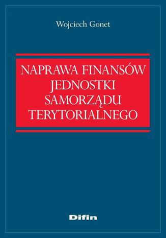 Naprawa finansów jednostki samorządu terytorialnego Wojciech Gonet - okladka książki