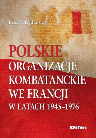 Polskie organizacje kombatanckie we Francji w latach 1945-1976 Leszek Kędziora - okladka książki