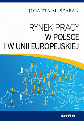 Rynek pracy w Polsce i w Unii Europejskiej Jolanta M. Szaban - okladka książki