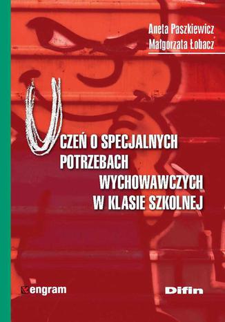 Uczeń o specjalnych potrzebach wychowawczych w klasie szkolnej Aneta Paszkiewicz, Małgorzata Łobacz - okladka książki