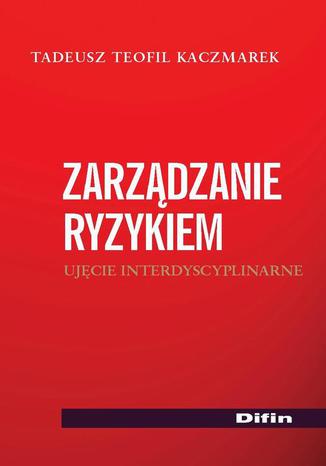 Zarządzanie ryzykiem. Ujęcie interdyscyplinarne Tadeusz Teofil Kaczmarek - okladka książki