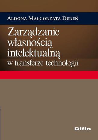 Zarządzanie własnością intelektualną w transferze technologii Aldona Małgorzata Dereń - okladka książki