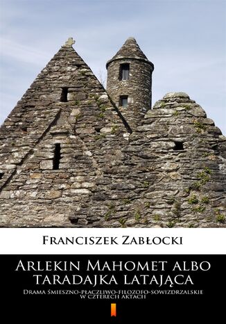 Arlekin Mahomet albo taradajka latająca. Drama śmieszno-płaczliwo-filozofo-sowizdrzalskie w czterech aktach Franciszek Zabłocki - okladka książki