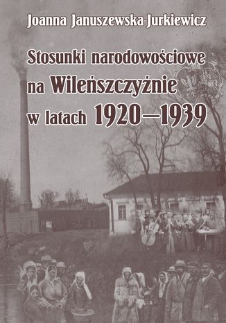 Stosunki narodowościowe na Wileńszczyźnie w latach 1920-1939. Wyd. 2 Joanna Januszewska-Jurkiewicz - okladka książki