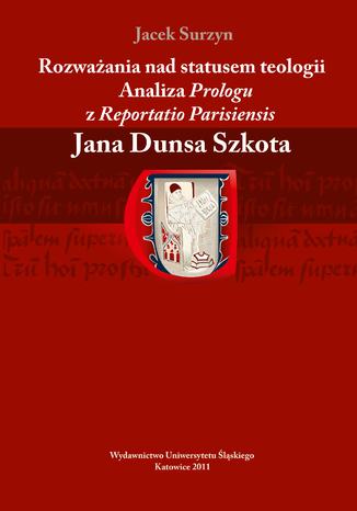 Rozważania nad statusem teologii. Analiza "Prologu" z "Reportatio Parisiensis" Jana Dunsa Szkota Jacek Surzyn - okladka książki