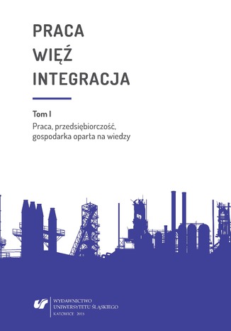 Praca - więź - integracja. Wyzwania w życiu jednostki i społeczeństwa. Monografia poświęcona pamięci prof. zw. dr. hab. Władysława Jachera. T. 1: Praca, przedsiębiorczość, gospodarka oparta na wiedzy red. Urszula Swadźba, Bożena Pactwa, Monika Żak - okladka książki