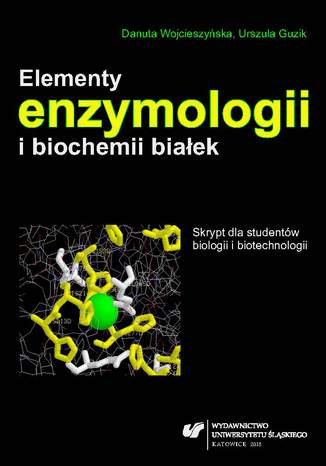 Elementy enzymologii i biochemii białek. Skrypt dla studentów biologii i biotechnologii Danuta Wojcieszyńska, Urszula Guzik - okladka książki