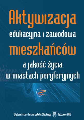 Aktywizacja edukacyjna i zawodowa mieszkańców a jakość życia w miastach peryferyjnych red. Adam Bartoszek, Urszula Swadźba - okladka książki