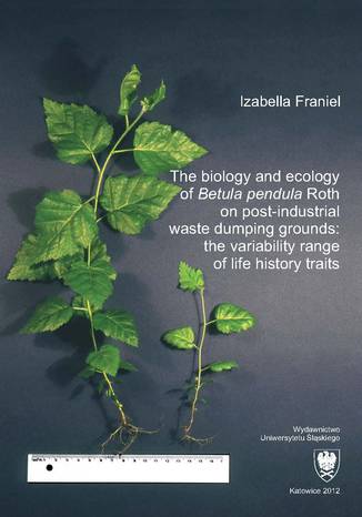 The biology and ecology of "Betula pendula" Roth on post-industrial waste dumping grounds: the variability range of life history traits Izabella Franiel - okladka książki