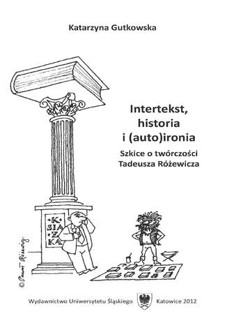 Intertekst, historia i (auto)ironia. Szkice o twórczości Tadeusza Różewicza Katarzyna Gutkowska - okladka książki