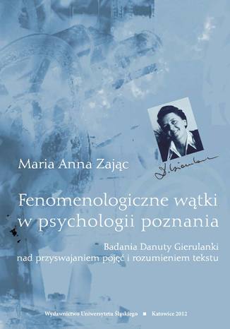 Fenomenologiczne wątki w psychologii poznania. Badania Danuty Gierulanki nad przyswajaniem pojęć i rozumieniem tekstu Maria Anna Zając - okladka książki