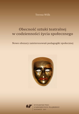 Obecność sztuki teatralnej w codzienności życia społecznego. Nowe obszary zainteresowań pedagogiki społecznej Teresa Wilk - okladka książki