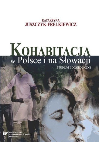 Kohabitacja w Polsce i na Słowacji. Studium socjologiczne w środowiskach studenckich Katarzyna Juszczyk-Frelkiewicz - okladka książki