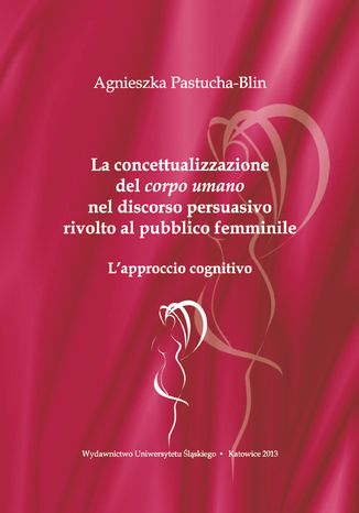 La concettualizzazione del "corpo umano" nel discorso persuasivo rivolto al pubblico femminile. L'approccio cognitivo Agnieszka Pastucha-Blin - okladka książki