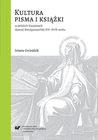 Kultura pisma i książki w żeńskich klasztorach dawnej Rzeczypospolitej XVI-XVIII wieku Jolanta Gwioździk - okladka książki