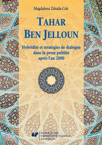 Tahar Ben Jelloun. Hybridité et stratégies de dialogue dans la prose publiée apr&#232;s l'an 2000 Magdalena Zdrada-Cok - okladka książki