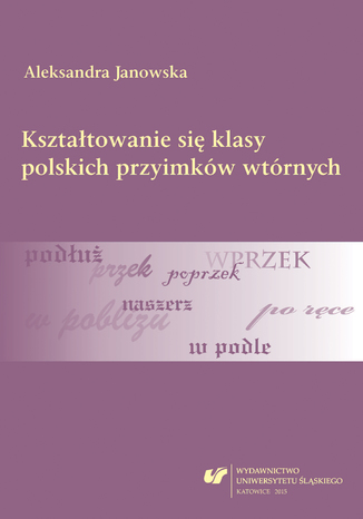 Kształtowanie się klasy polskich przyimków wtórnych Aleksandra Janowska - okladka książki