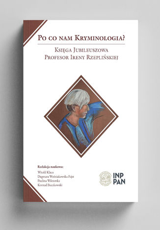 Po co nam kryminologia? Księga Jubileuszowa Profesor Ireny Rzeplińskiej Witold Klaus (red. nauk.), Dagmara Woźniakowska-Fajst (red. nauk.), Paulina Wiktorska (red. nauk.), Konrad Buczkowski (red. nauk.) - okladka książki