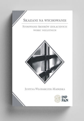 Skazani na wychowanie. Stosowanie środków izolacyjnych wobec nieletnich Justyna Włodarczyk-Madejska - okladka książki