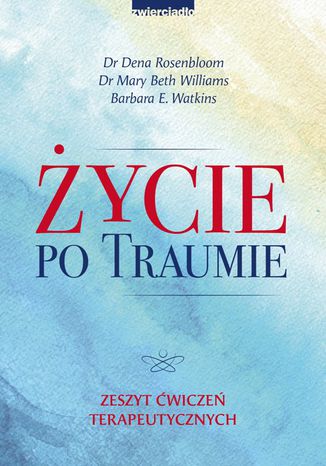 Życie po traumie. Zeszyt ćwiczeń terapeutycznych Dr Dena Rosenbloom, Dr Mary Beth Williams - okladka książki