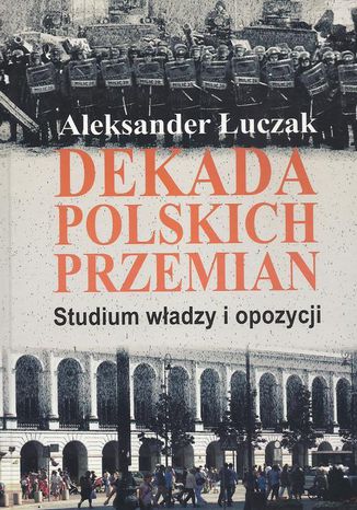 Dekada polskich przemian. Studium władzy i opozycji Aleksander Łuczak - okladka książki